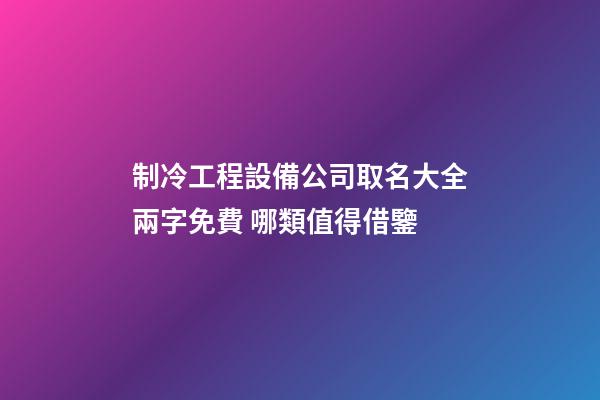 制冷工程設備公司取名大全兩字免費 哪類值得借鑒